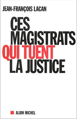 Ces magistrats qui tuent la justice - Jean-François Lacan -  Albin Michel GF - Livre