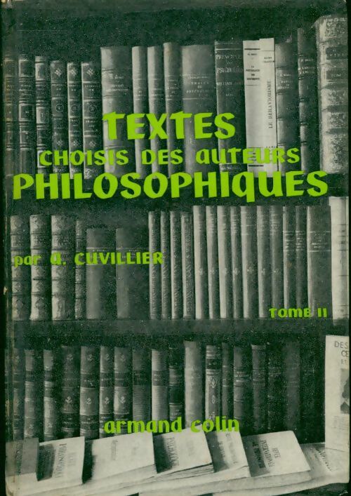 Textes choisis des auteurs philosophiques Tome II : Logique et philosophie des sciences - morale - philosophie générale - Armand Cuvillier -  Armand Colin GF - Livre