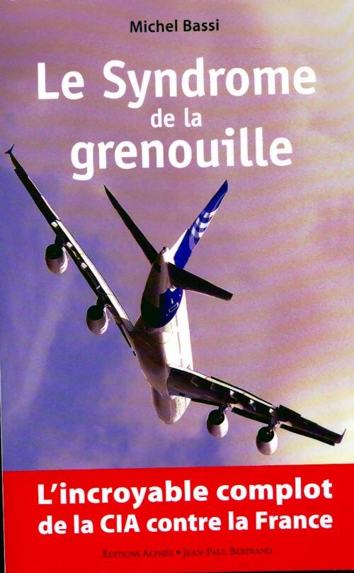 Le syndrome de la grenouille. L'incroyable complot de la cia contre la france - Michel Bassi -  Alphée GF - Livre