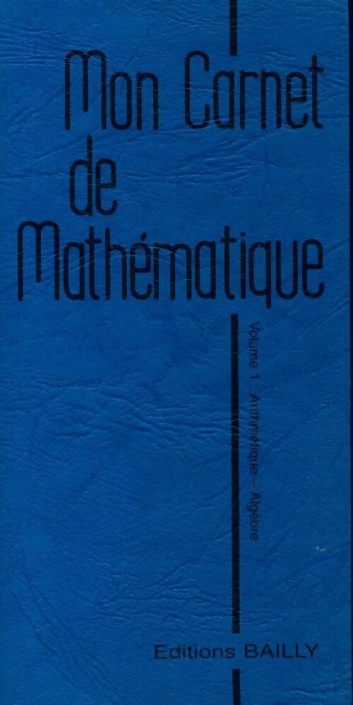 Mon carnet de mathématique Tome I : Arithmétique et algèbre - A Bailly -  Mon carnet - Livre