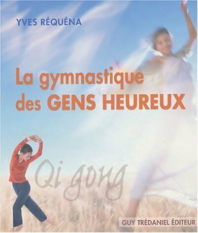 La gymnastique des gens heureux. Qi gong - Yves Réquéna -  Trédaniel GF - Livre