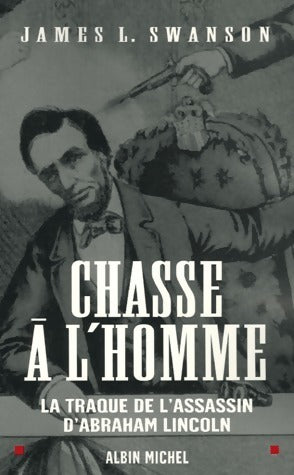 Chasse à l'homme. La traque de l'assassin d'Abraham Lincoln - James L. Swanson -  Albin Michel GF - Livre