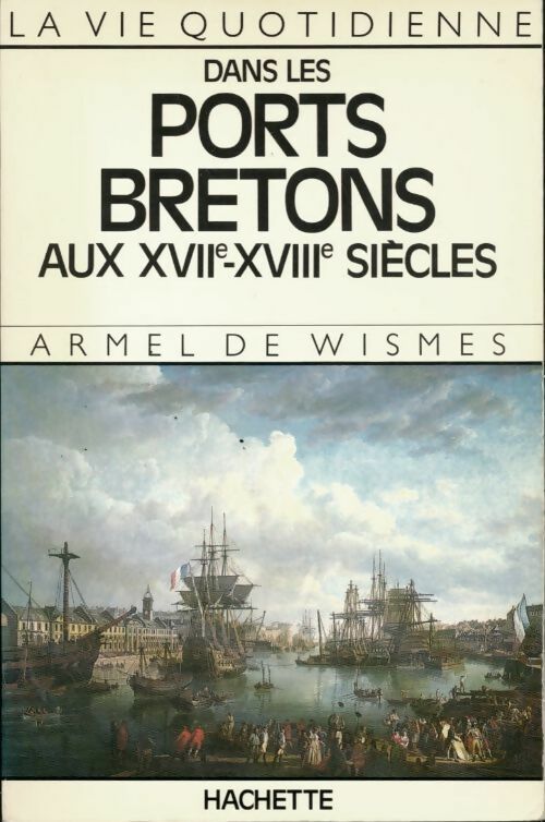 La vie quotidienne dans les ports bretons aux XVIIe et XVIIIe siècles - Armel De Wismes -  La vie quotidienne - Livre