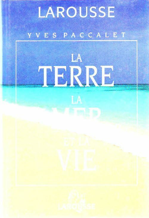 La terre, la mer et la vie - Yves Paccalet -  Larousse GF - Livre
