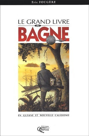 Le grand livre du bagne en Guyane et Nouvelle-Calédonie - Eric Fougère -  Orphie GF - Livre
