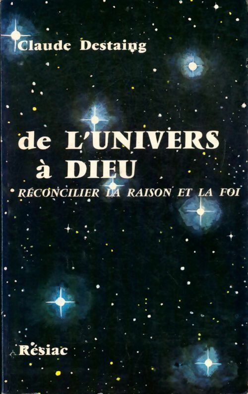 De l'univers à Dieu. Réconcilier la raison et la foi - Claude Destaing -  Résiac GF - Livre