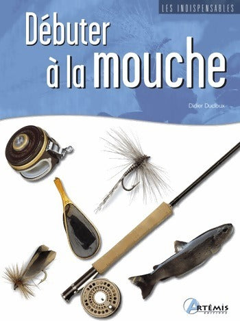 Débuter à la mouche - Didier Ducloux -  Les indipensables - Livre