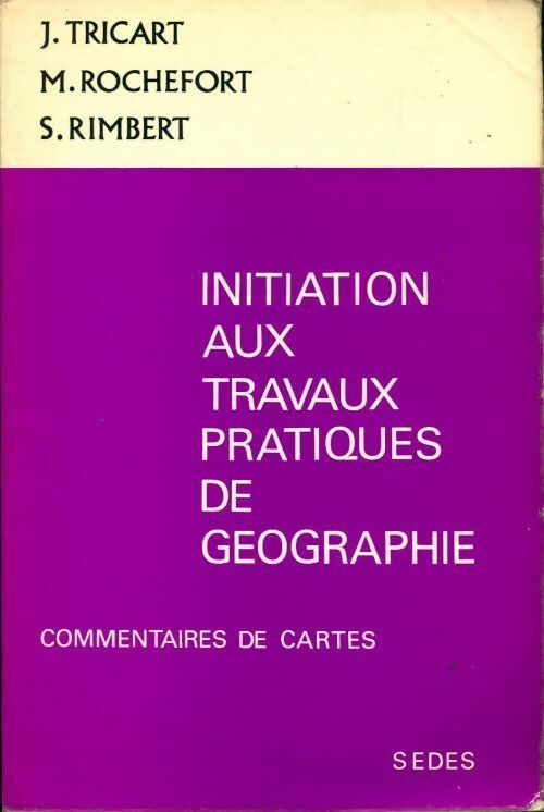 Initiation aux travaux pratiques de géographie. Commentaires de cartes - Michel Rochefort ; Jean Tricart ; S. Rimbert -  Sedes GF - Livre