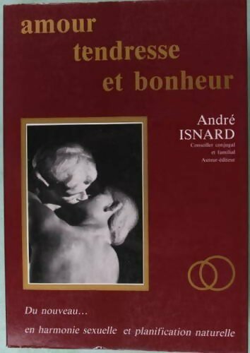 Amour, tendresse et bonheur. Du nouveau en harmonie sexuelle et planification naturelle - André Isnard -  Isnard GF - Livre