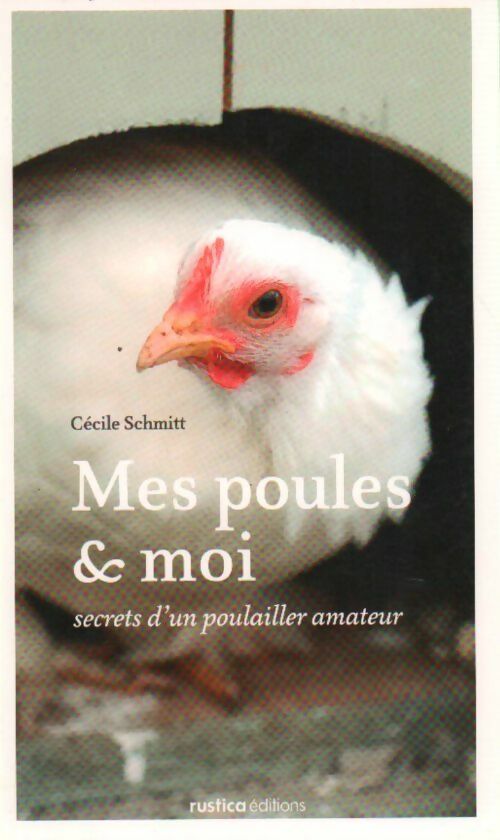 Mes poules et moi : Secrets d'un poulailler amateur - Cécile Schmitt -  Rustica GF - Livre