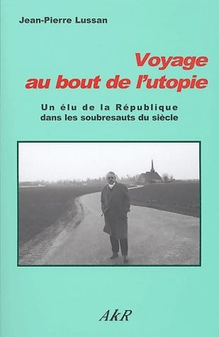 Voyage au bout de l'utopie. Un élu de la république dans les soubresauts du siècle - Jean-Pierre Lussan -  Akr GF - Livre
