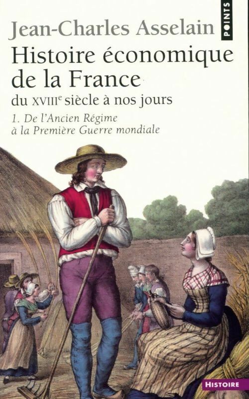 Histoire économique de la France du XVIIIe siècle à nos jours Tome I : De l'Ancien Régime à la Première Guerre mondiale - Jean-Charles Asselain -  Points Histoire - Livre