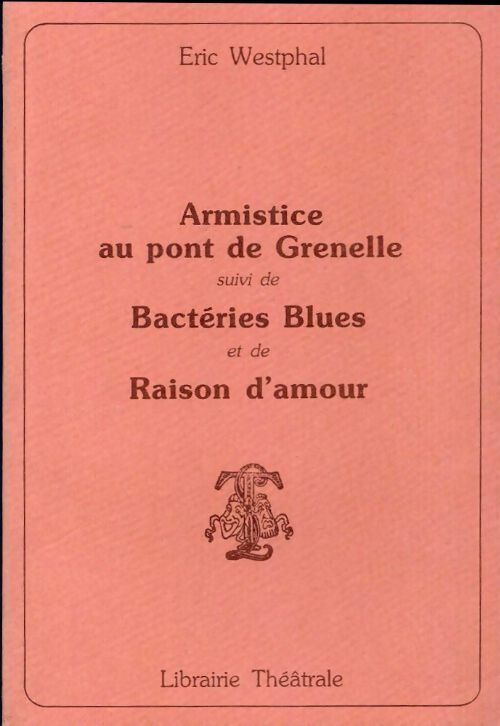 Armistice au pont de Grenelle / Bactéries blues / Raison d'amour - Eric Wesphal -  Théâtre - Livre