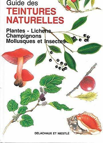 Guide des teintures naturelles : Plantes / lichens / champignons / mollusques et insectes - Gaëtan Du Chatenet ; Dominique Cardon -  Delachaux GF - Livre