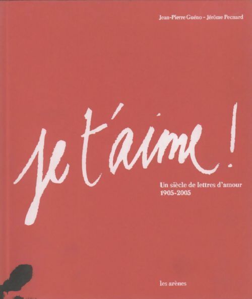 Je t'aime ! Un siècle de lettres d'amour 1905-2005 - Jean-Pierre Guéno -  Arènes GF - Livre