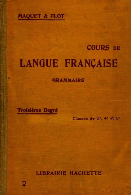 Cours de langue française, grammaire troisième degré - Charles Maquet ; Léon Flot -  Hachette GF - Livre