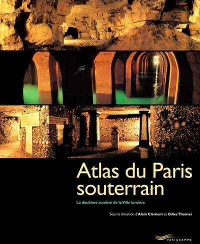 Atlas du Paris souterrain. La doublure sombre de la ville lumière - Gilles Thomas ; Alain Cl&eacute;ment ; Alain Clément -  Parigramme GF - Livre