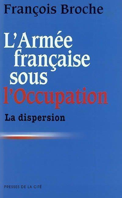 L'armée française sous l'occupation Tome I : La dispersion - François Broche -  Presses de la Cité GF - Livre