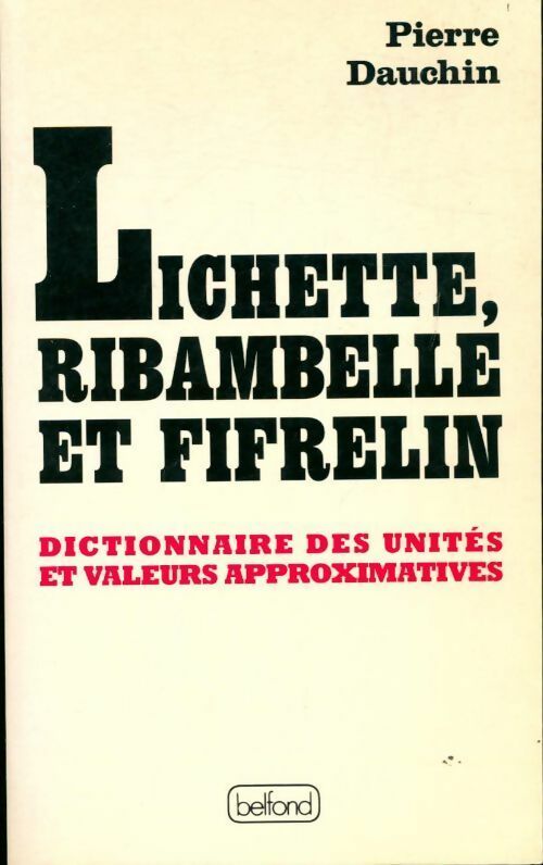 Lichette, ribambelle et fifrelin. Dictionnaire des unités et valeurs approximatives - Pierre Dauchin -  Belfond GF - Livre
