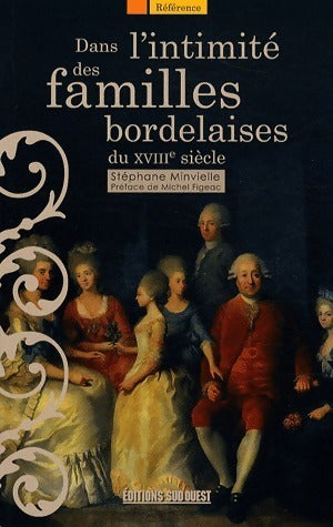 Dans l'intimité des familles bordelaises du XVIIIe siècle - Stéphane Minvielle -  Référence - Livre