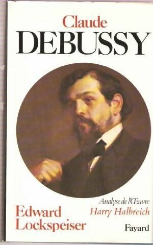 Claude debussy - Edward Lockspeiser ; Harry Halbreich -  Les indispensables de la musique - Livre