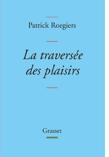 La traversée des plaisirs - Patrick Roegiers -  Grasset GF - Livre