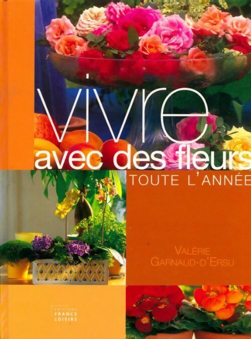 Vivre avec des fleurs toute l'année - Valérie Garnaud-d'Ersu -  France Loisirs GF - Livre