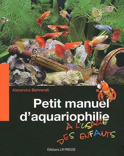 Petit manuel d'aquariophilie à l'usage des enfants - Alexandra Behrendt -  LR Presse GF - Livre