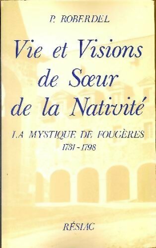 Vie et visions de soeur de la nativité : La mystique de Fougères 1731-1798 - Pierre Roberdel -  Résiac GF - Livre