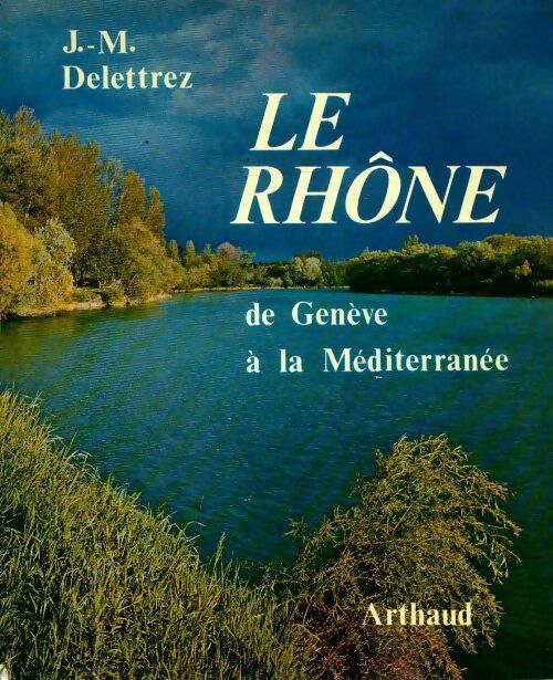 Le Rhône de Genève à la méditerranée - J.M. Delettrez -  Arthaud GF - Livre