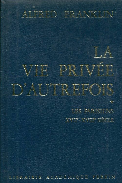 La vie privée d'autrefois Tome I : les parisiens XVIIe - XVIIIe siècle - Alfred Franklin -  Perrin GF - Livre