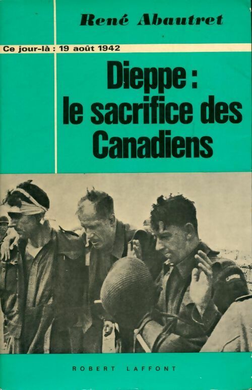Dieppe : Le sacrifice des canadiens : 19 août 1942 - René Abautret -  Laffont GF - Livre