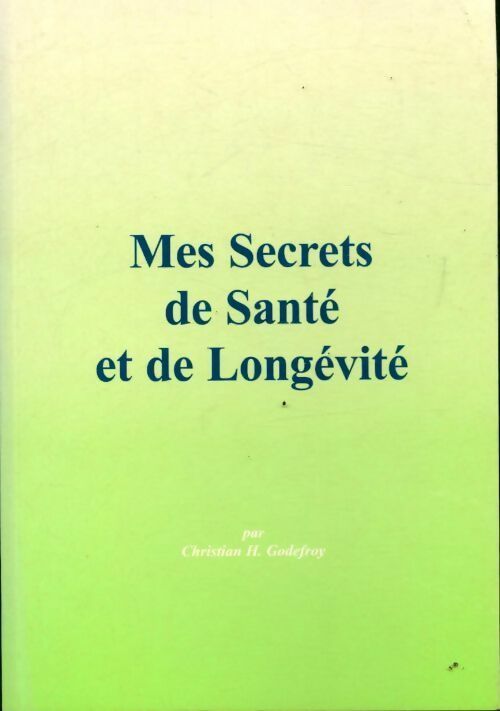 Mes secrets de santé et de longévité - Chirstian H. Godefroy -  Christian Godefroy GF - Livre