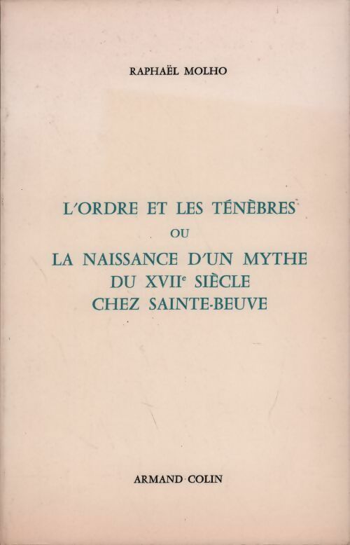 L'ordre et les ténèbres ou la naissance d'un mythe du XVIIe siècle chez Sainte-Beuve - Raphaël Molho -  Armand Colin GF - Livre