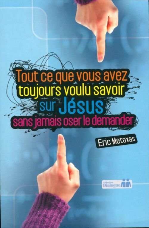 Tout ce que vous avez toujours voulu savoir sur Jésus sans jamais oser le demander - Eric Metaxas -  Dialogue - Livre