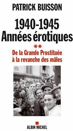 1940-1945 Années érotiques Tome II : De la grande prostituée à la revanche des mâles - Patrick Buisson -  Albin Michel GF - Livre