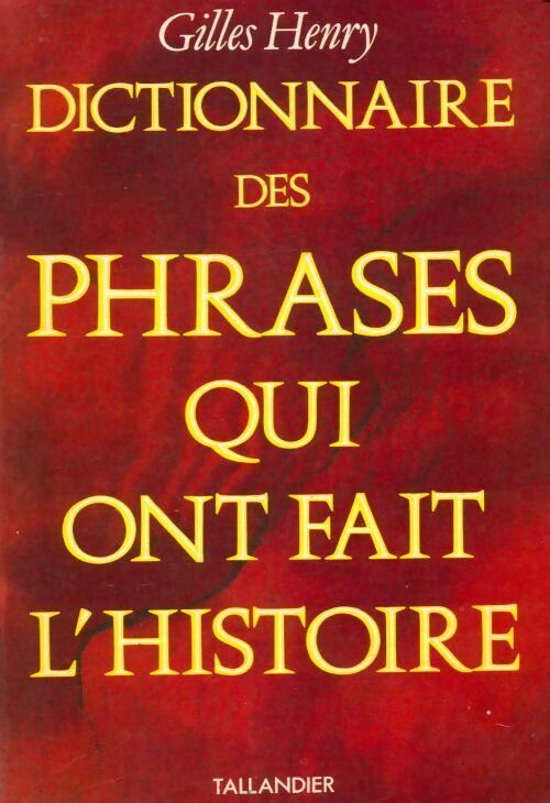 Dictionnaire des phrases qui ont fait l'histoire - Gilles Henry -  Tallandier GF - Livre