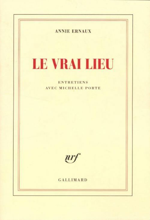 Le vrai lieu. Entretiens avec Michelle Porte - Annie Ernaux -  Gallimard GF - Livre