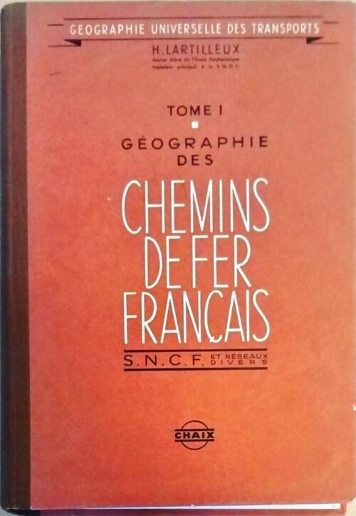 Géographie des chemins de fer français Tome I. SNCF et réseaux divers - Henri Lartilleux -  Géographie Universelle des Transports - Livre