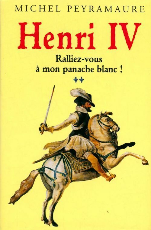 Henri IV Tome II : Ralliez-vous à mon panache blanc ! - Michel Peyramaure -  France Loisirs GF - Livre