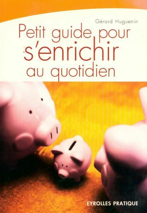 Petit guide pour s'enrichir au quotidien - Gérard Huguenin -  Eyrolles Pratique - Livre