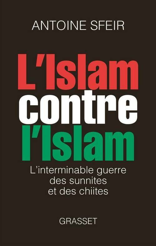 L'islam contre l'islam. L'interminable guerre des sunnites et des chiites - Antoine Sfeir -  Grasset GF - Livre