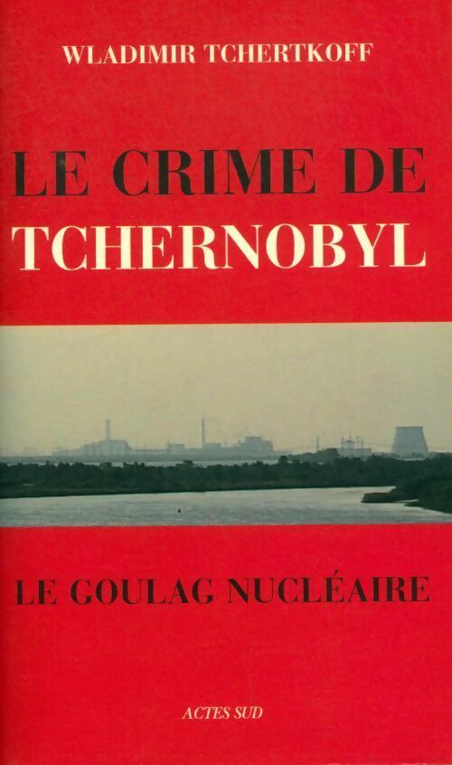 Le crime de Tchernobyl. Le goulag nucléaire - Wladimir Tchertkoff -  Actes Sud GF - Livre
