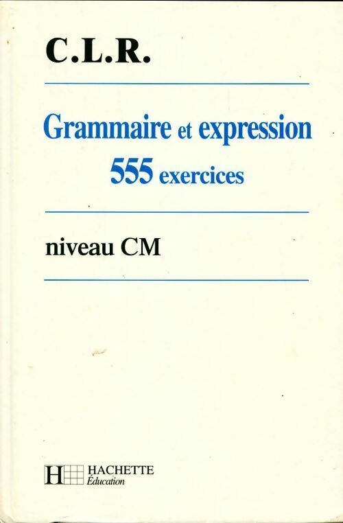 Grammaire et expression. 555 exercices CM - C.L.R. -  Hachette Education GF - Livre