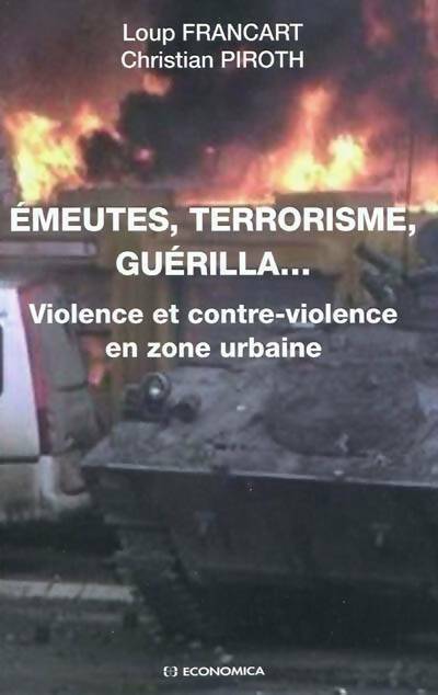 Emeutes, terrorisme, guérilla. Violence et contre-violence en zone urbaine - Loup Francart ; Christian Piroth -  Economica GF - Livre