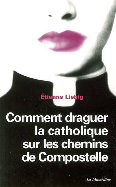 Comment draguer la catholique sur les chemins de Compostelle - Etienne Liebig -  La Musardine GF - Livre