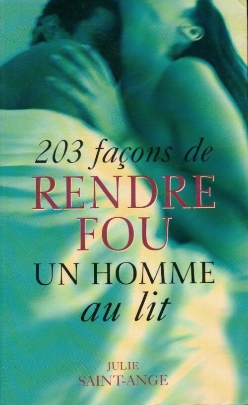 203 façons de rendre fou un homme au lit - Julie Saint-Ange -  France Loisirs GF - Livre
