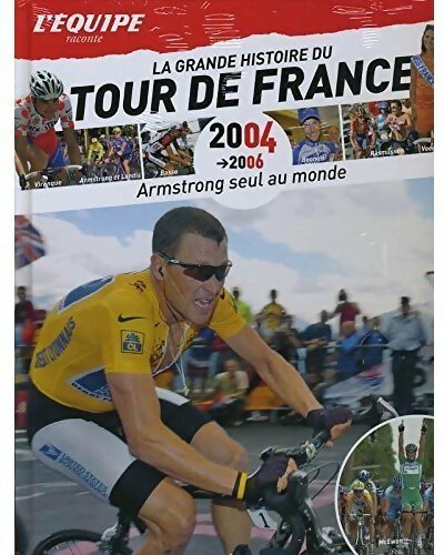 La grande histoire du tour du France 2004 à 2006 : Armstrong seul au monde - Collectif -  La grande histoire du tour de France - Livre
