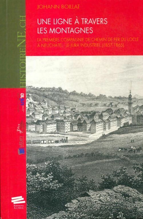 Une ligne à travers les montagnes. La première compagnie de chemin de fer du locle à neuchâtel : Le jura industriel (1857-1865) - Johann Boillat -  Alphil - Livre