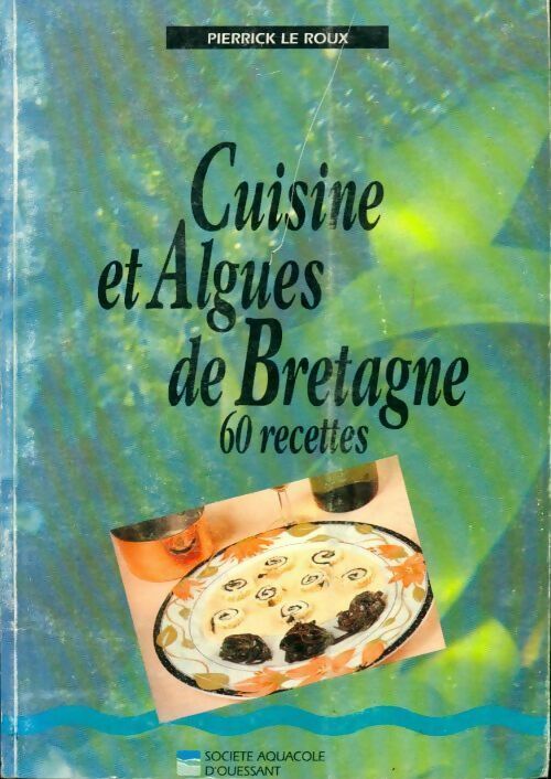 Cuisine et algues de Bretagne. 60 recettes - Pierrick Le Roux -  Société aquacole d'Ouessant GF - Livre